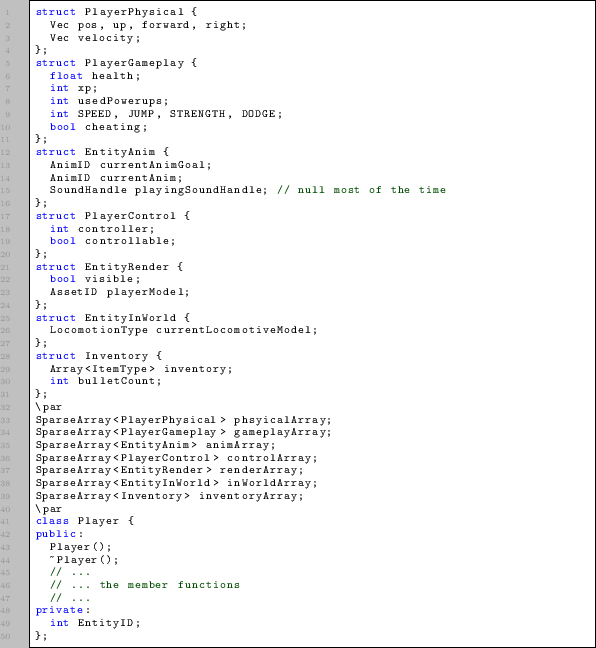 \begin{lstlisting}
struct PlayerPhysical {
Vec pos, up, forward, right;
Vec ve...
... // ... the member functions
// ...
private:
int EntityID;
};
\end{lstlisting}