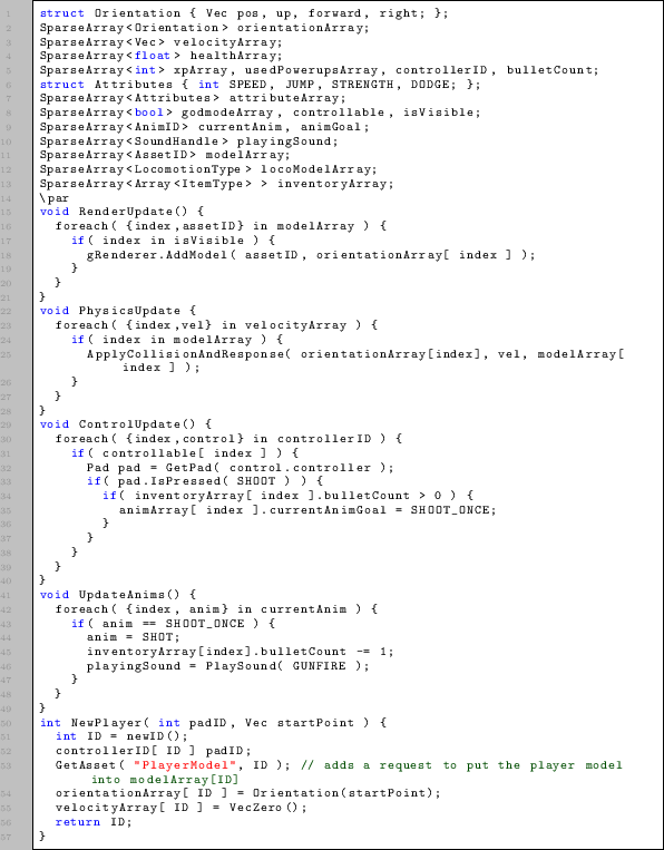 \begin{lstlisting}
struct Orientation { Vec pos, up, forward, right; };
SparseAr...
...on(startPoint);
velocityArray[ ID ] = VecZero();
return ID;
}
\end{lstlisting}